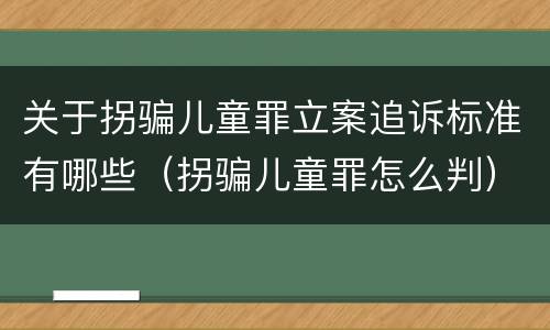 关于拐骗儿童罪立案追诉标准有哪些（拐骗儿童罪怎么判）