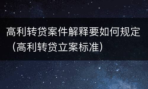 高利转贷案件解释要如何规定（高利转贷立案标准）