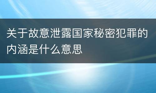 关于故意泄露国家秘密犯罪的内涵是什么意思
