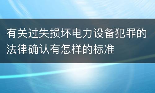 有关过失损坏电力设备犯罪的法律确认有怎样的标准