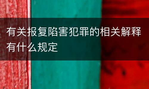 有关报复陷害犯罪的相关解释有什么规定