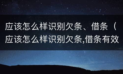应该怎么样识别欠条、借条（应该怎么样识别欠条,借条有效）