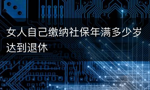 女人自己缴纳社保年满多少岁达到退休
