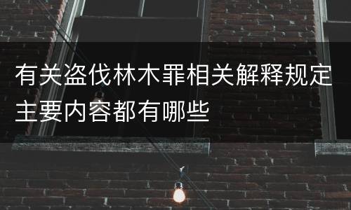 有关盗伐林木罪相关解释规定主要内容都有哪些