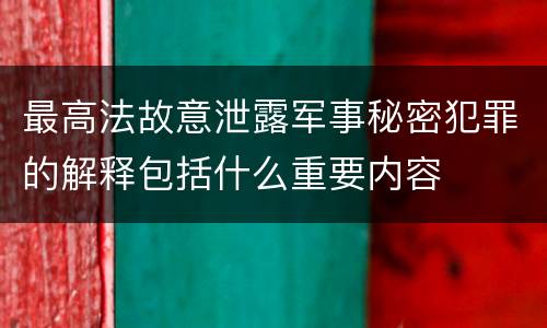 最高法故意泄露军事秘密犯罪的解释包括什么重要内容