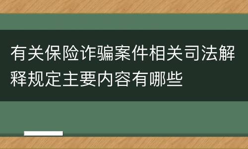 有关保险诈骗案件相关司法解释规定主要内容有哪些