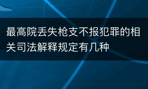 最高院丢失枪支不报犯罪的相关司法解释规定有几种