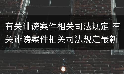 有关诽谤案件相关司法规定 有关诽谤案件相关司法规定最新