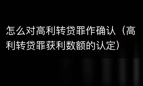 怎么对高利转贷罪作确认（高利转贷罪获利数额的认定）