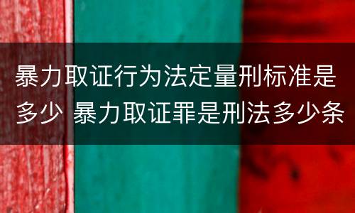暴力取证行为法定量刑标准是多少 暴力取证罪是刑法多少条