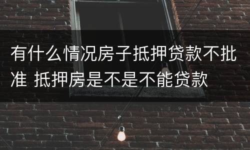 有什么情况房子抵押贷款不批准 抵押房是不是不能贷款