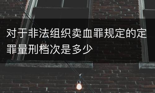 对于非法组织卖血罪规定的定罪量刑档次是多少