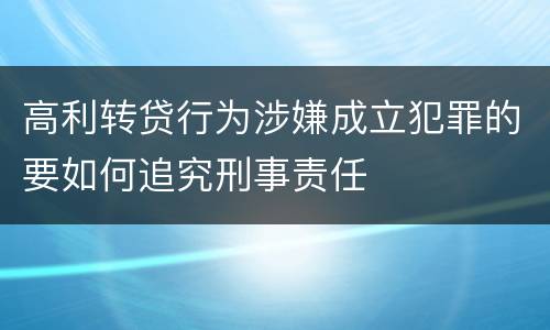 高利转贷行为涉嫌成立犯罪的要如何追究刑事责任