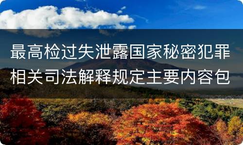 最高检过失泄露国家秘密犯罪相关司法解释规定主要内容包括什么