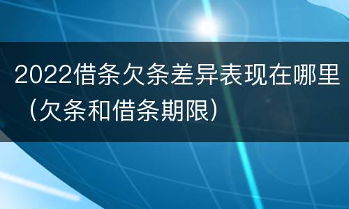 2022借条欠条差异表现在哪里（欠条和借条期限）