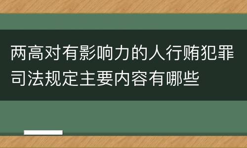 两高对有影响力的人行贿犯罪司法规定主要内容有哪些