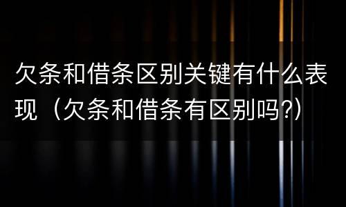 欠条和借条区别关键有什么表现（欠条和借条有区别吗?）