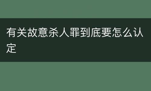 有关故意杀人罪到底要怎么认定