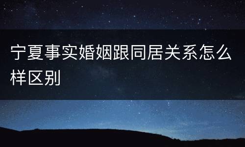 宁夏事实婚姻跟同居关系怎么样区别