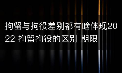 拘留与拘役差别都有啥体现2022 拘留拘役的区别 期限