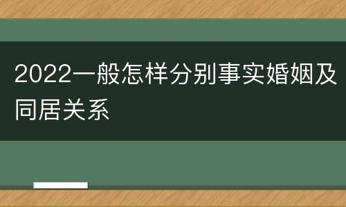 2022一般怎样分别事实婚姻及同居关系