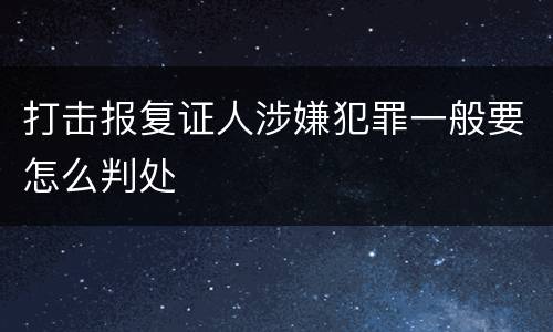 打击报复证人涉嫌犯罪一般要怎么判处