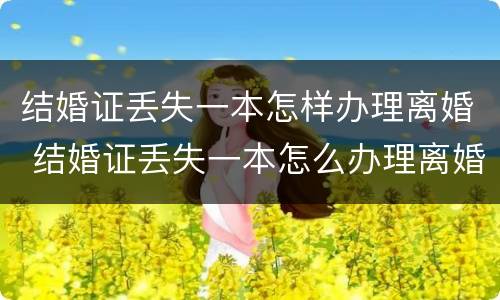 结婚证丢失一本怎样办理离婚 结婚证丢失一本怎么办理离婚