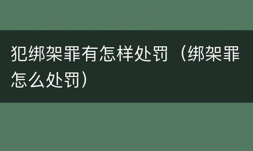 犯绑架罪有怎样处罚（绑架罪怎么处罚）