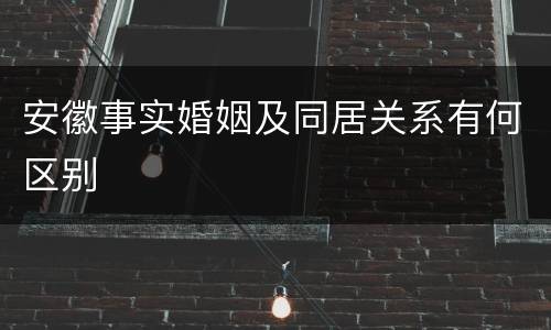 安徽事实婚姻及同居关系有何区别
