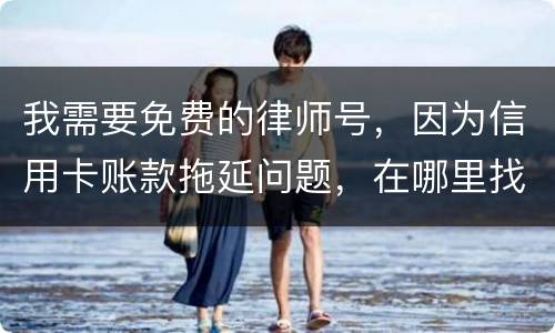 我需要免费的律师号，因为信用卡账款拖延问题，在哪里找