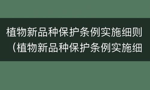 植物新品种保护条例实施细则（植物新品种保护条例实施细则全文）
