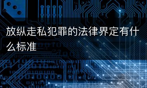 放纵走私犯罪的法律界定有什么标准