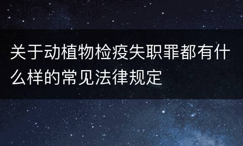 关于动植物检疫失职罪都有什么样的常见法律规定