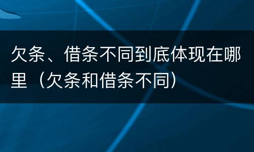 欠条、借条不同到底体现在哪里（欠条和借条不同）