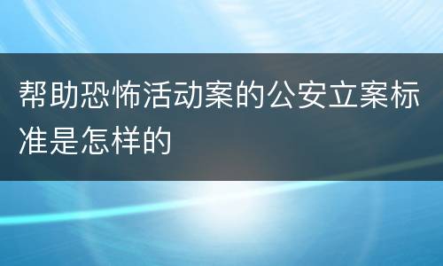 帮助恐怖活动案的公安立案标准是怎样的