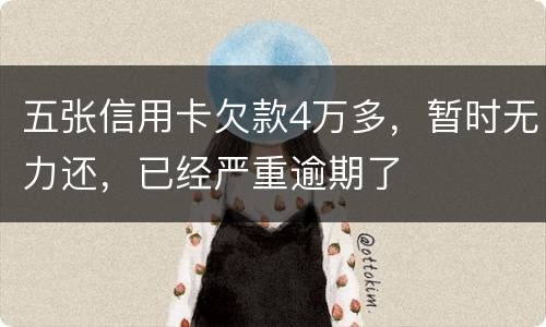 五张信用卡欠款4万多，暂时无力还，已经严重逾期了