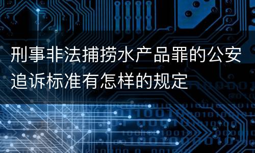 刑事非法捕捞水产品罪的公安追诉标准有怎样的规定