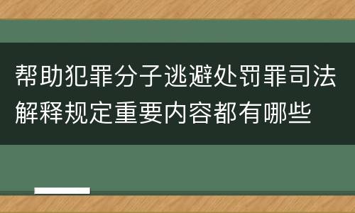 帮助犯罪分子逃避处罚罪司法解释规定重要内容都有哪些