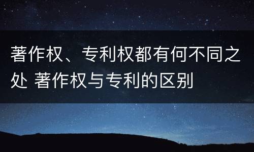 著作权、专利权都有何不同之处 著作权与专利的区别