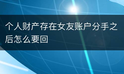 个人财产存在女友账户分手之后怎么要回