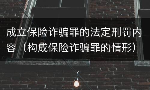 成立保险诈骗罪的法定刑罚内容（构成保险诈骗罪的情形）