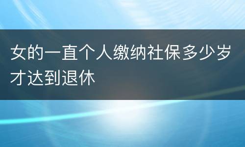 女的一直个人缴纳社保多少岁才达到退休