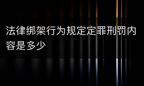法律绑架行为规定定罪刑罚内容是多少