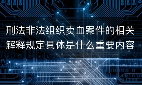 刑法非法组织卖血案件的相关解释规定具体是什么重要内容