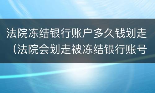 法院冻结银行账户多久钱划走（法院会划走被冻结银行账号里的钱）