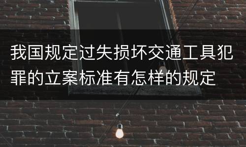 我国规定过失损坏交通工具犯罪的立案标准有怎样的规定