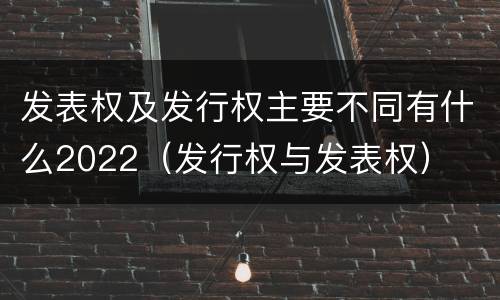 发表权及发行权主要不同有什么2022（发行权与发表权）
