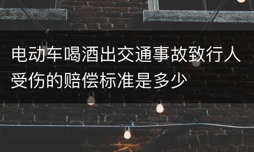 电动车喝酒出交通事故致行人受伤的赔偿标准是多少