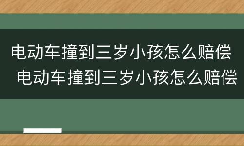 电动车撞到三岁小孩怎么赔偿 电动车撞到三岁小孩怎么赔偿多少钱