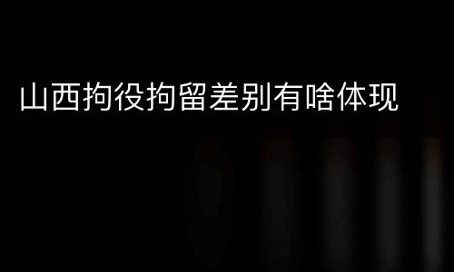 山西拘役拘留差别有啥体现